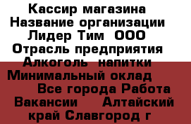 Кассир магазина › Название организации ­ Лидер Тим, ООО › Отрасль предприятия ­ Алкоголь, напитки › Минимальный оклад ­ 20 000 - Все города Работа » Вакансии   . Алтайский край,Славгород г.